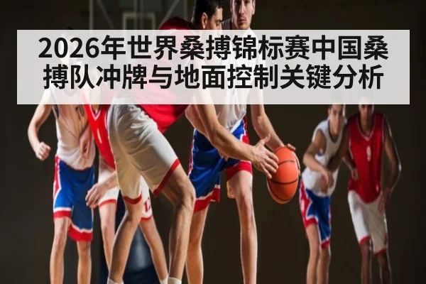 2026年世界桑搏锦标赛中国桑搏队冲牌与地面控制关键分析